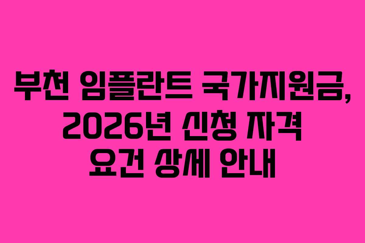 부천 임플란트 국가지원금, 2026년 신청 자격 요건 상세 안내