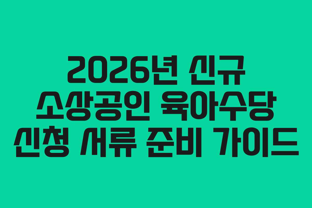 2026년 신규 소상공인 육아수당 신청 서류 준비 가이드