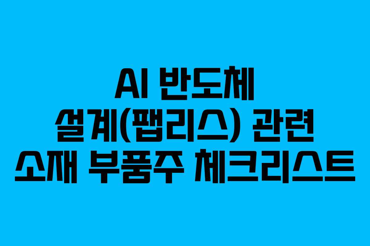 AI 반도체 설계(팹리스) 관련 소재 부품주 체크리스트