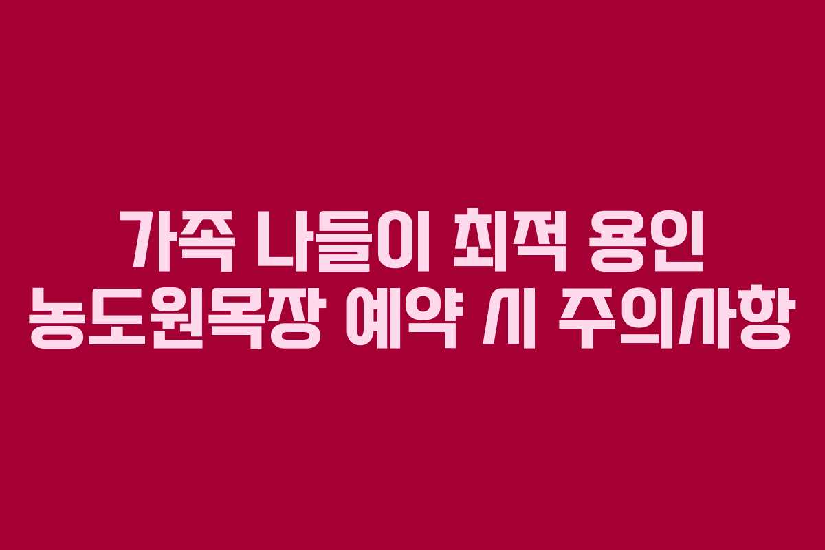 가족 나들이 최적 용인 농도원목장 예약 시 주의사항