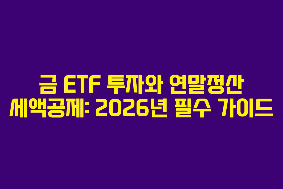 금 ETF 투자와 연말정산 세액공제: 2026년 필수 가이드
