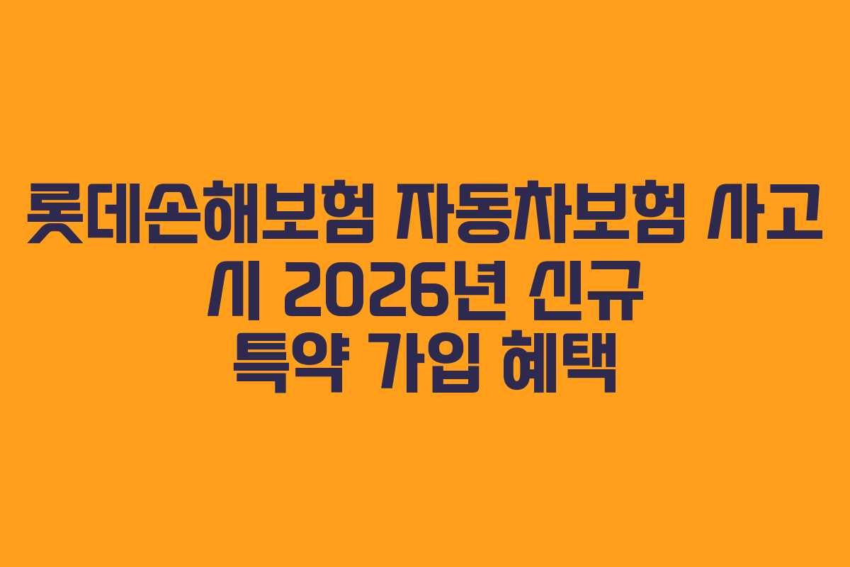 롯데손해보험 자동차보험 사고 시 2026년 신규 특약 가입 혜택