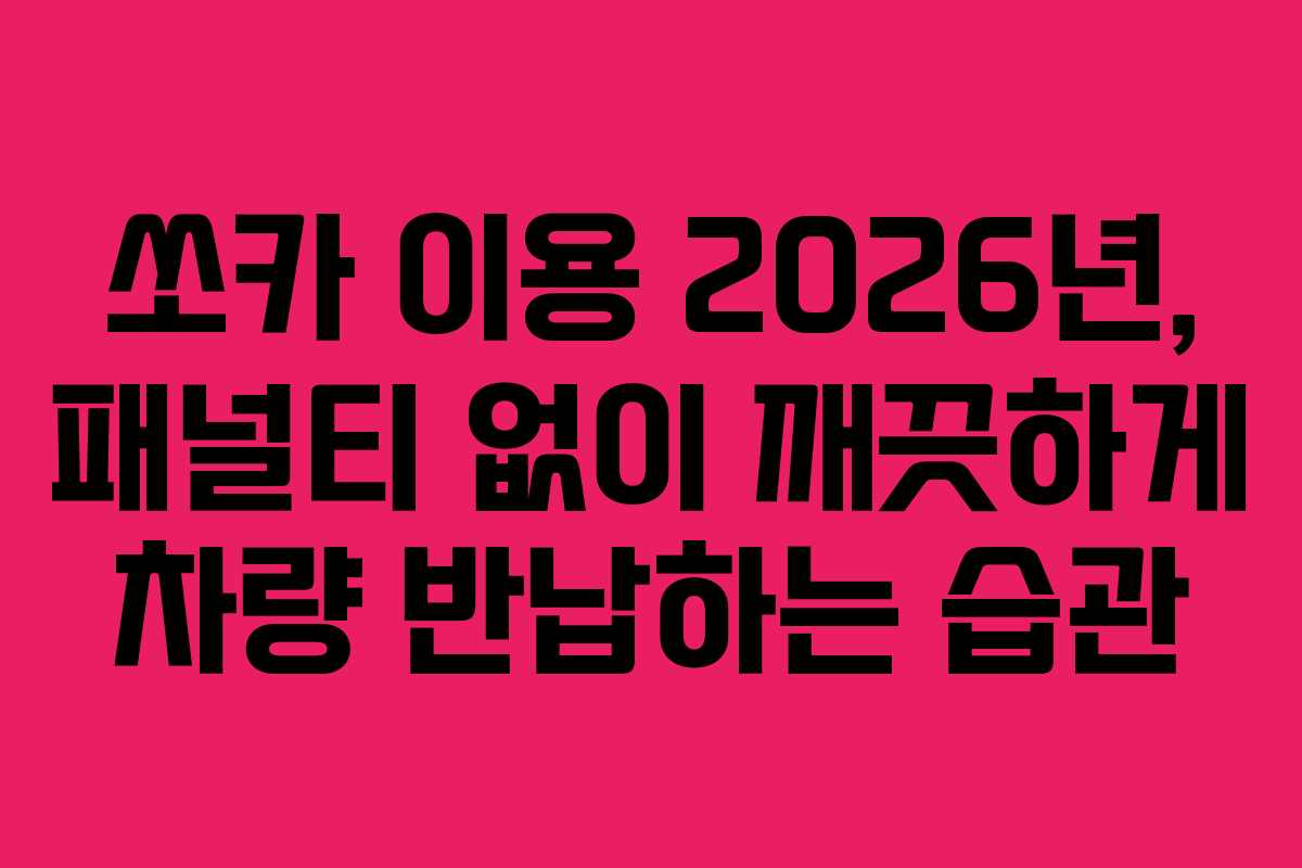 쏘카 이용 2026년, 패널티 없이 깨끗하게 차량 반납하는 습관