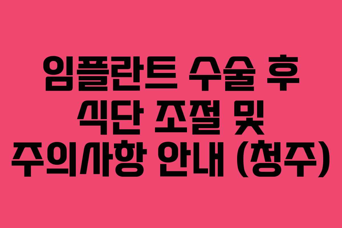 임플란트 수술 후 식단 조절 및 주의사항 안내 (청주)