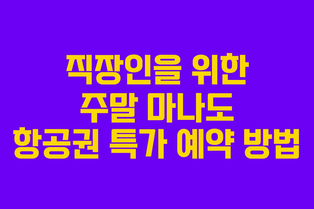 직장인을 위한 주말 마나도 항공권 특가 예약 방법