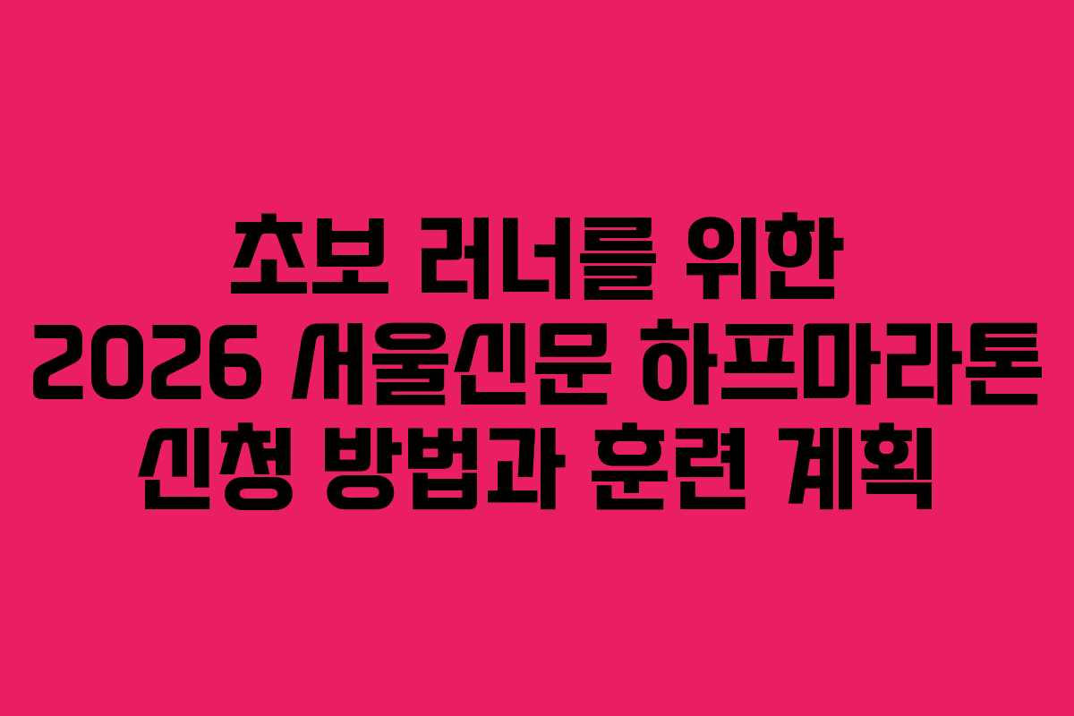초보 러너를 위한 2026 서울신문 하프마라톤 신청 방법과 훈련 계획