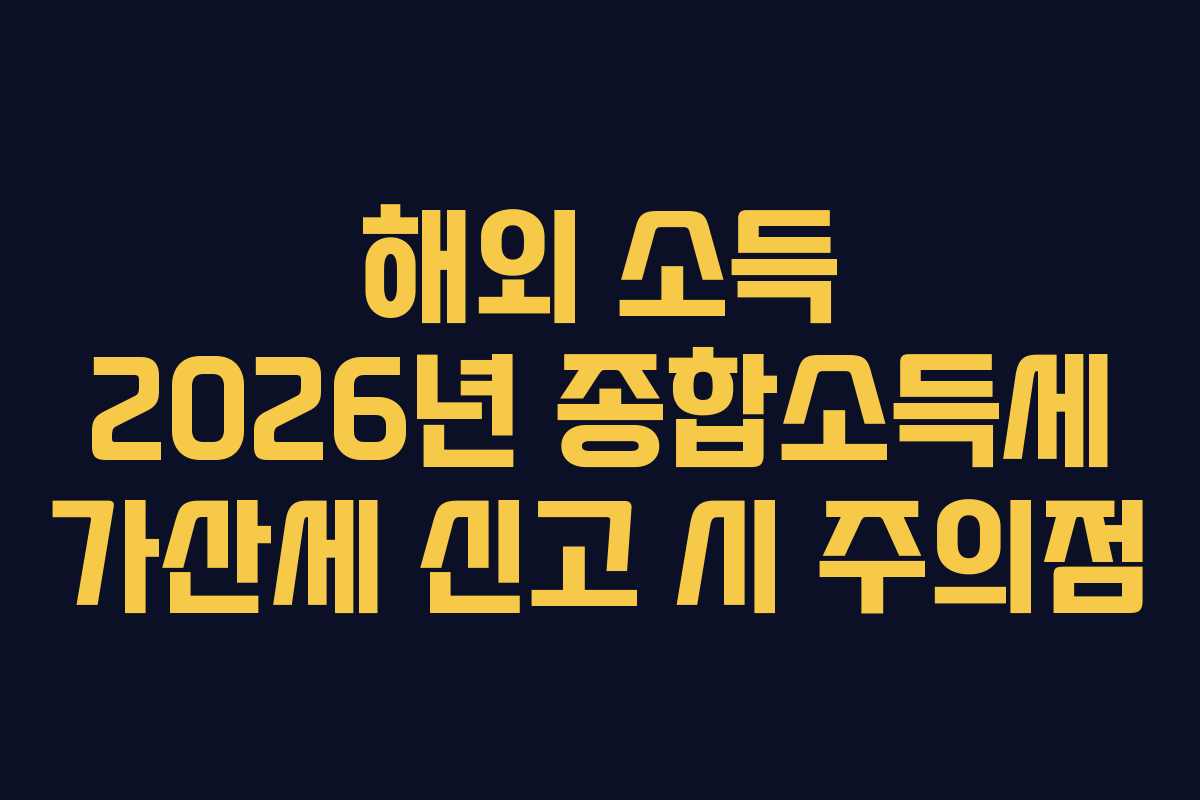 해외 소득 2026년 종합소득세 가산세 신고 시 주의점