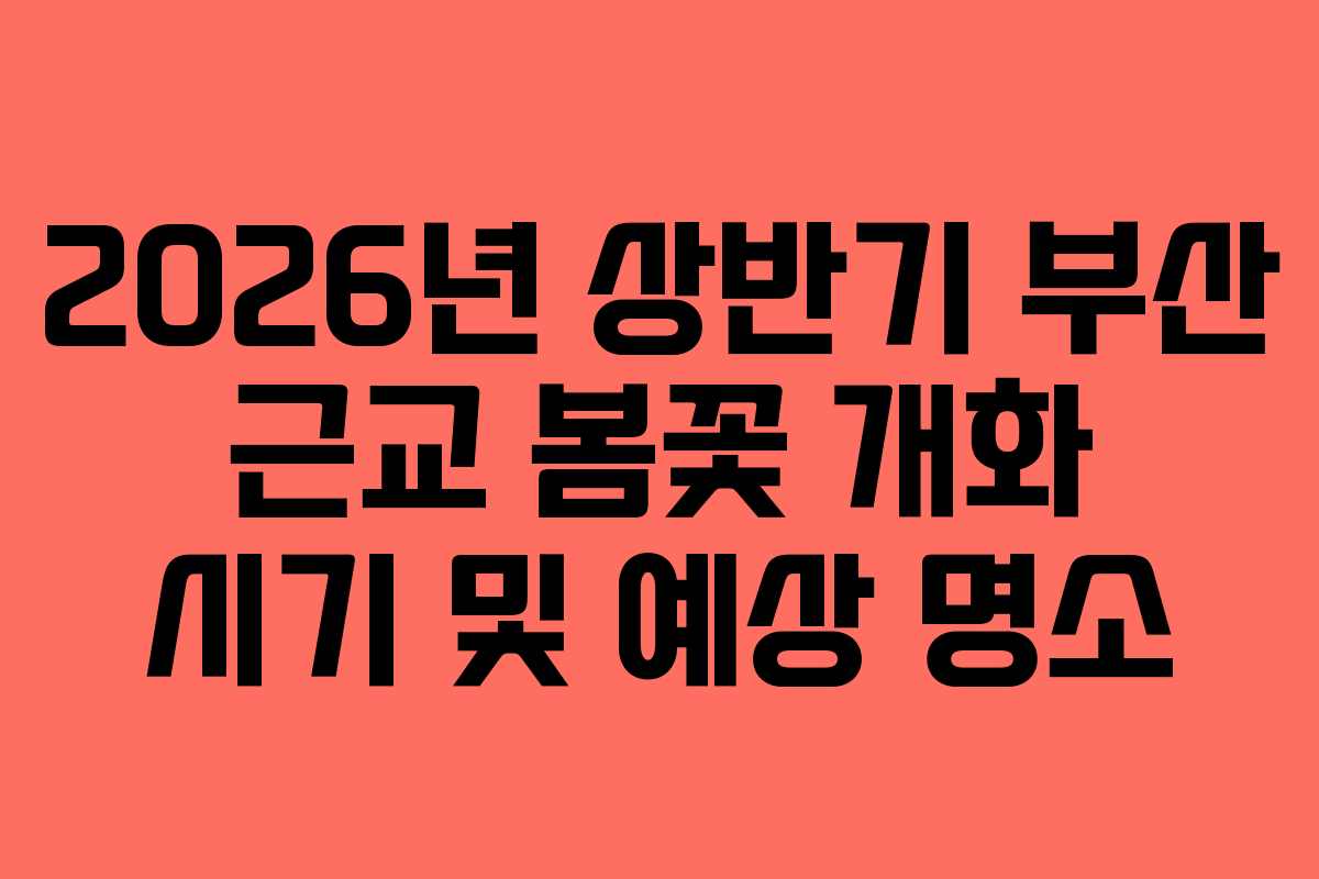 2026년 상반기 부산 근교 봄꽃 개화 시기 및 예상 명소