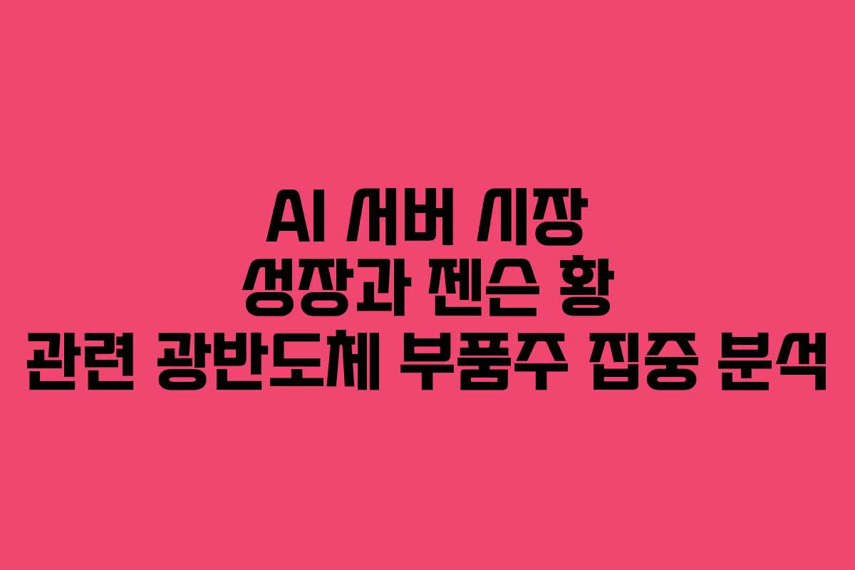 AI 서버 시장 성장과 젠슨 황 관련 광반도체 부품주 집중 분석