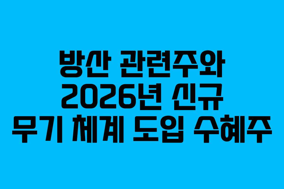 방산 관련주와 2026년 신규 무기 체계 도입 수혜주
