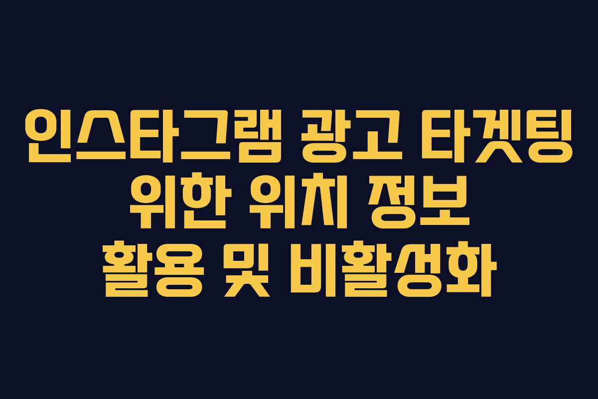 인스타그램 광고 타겟팅 위한 위치 정보 활용 및 비활성화