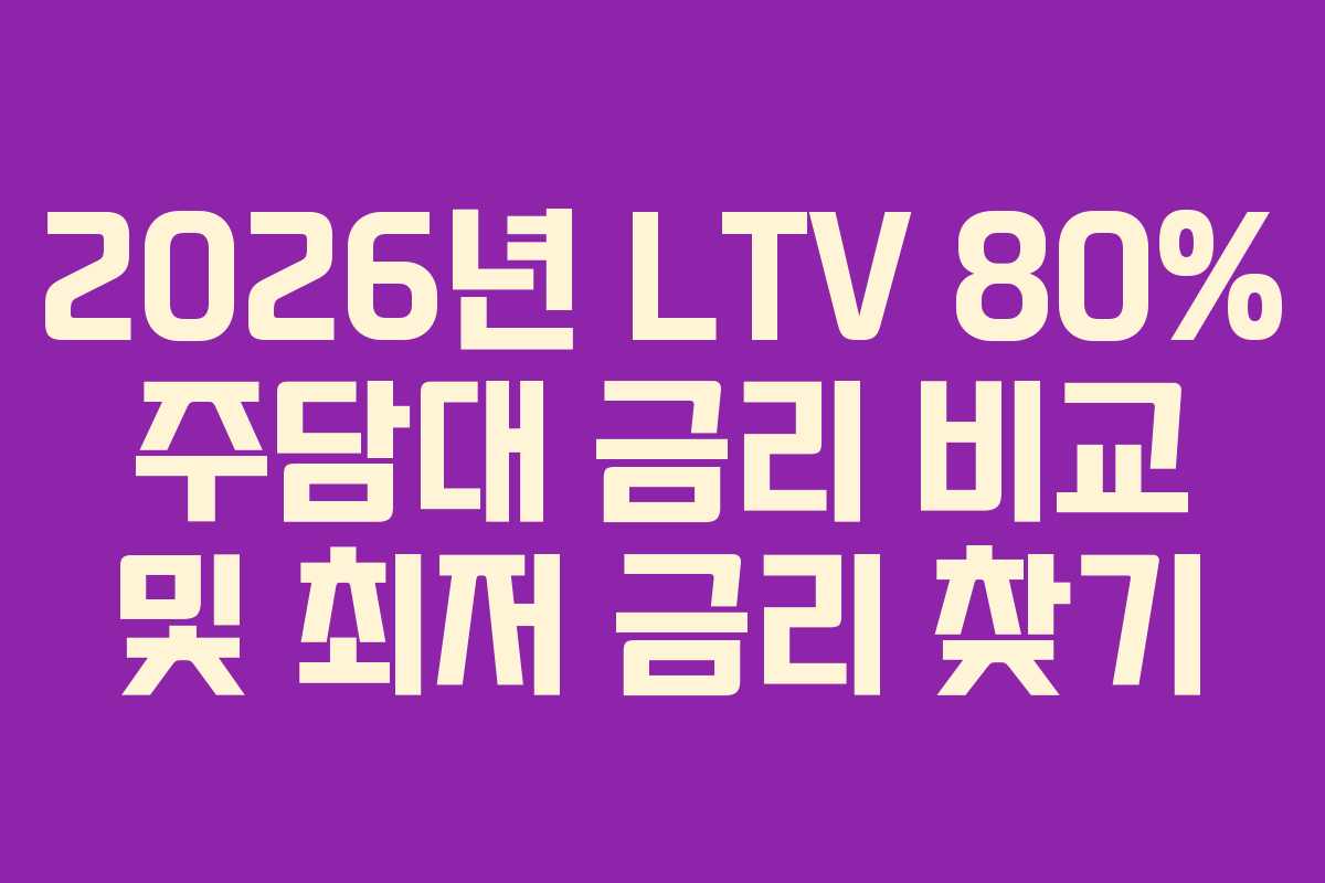2026년 LTV 80% 주담대 금리 비교 및 최저 금리 찾기