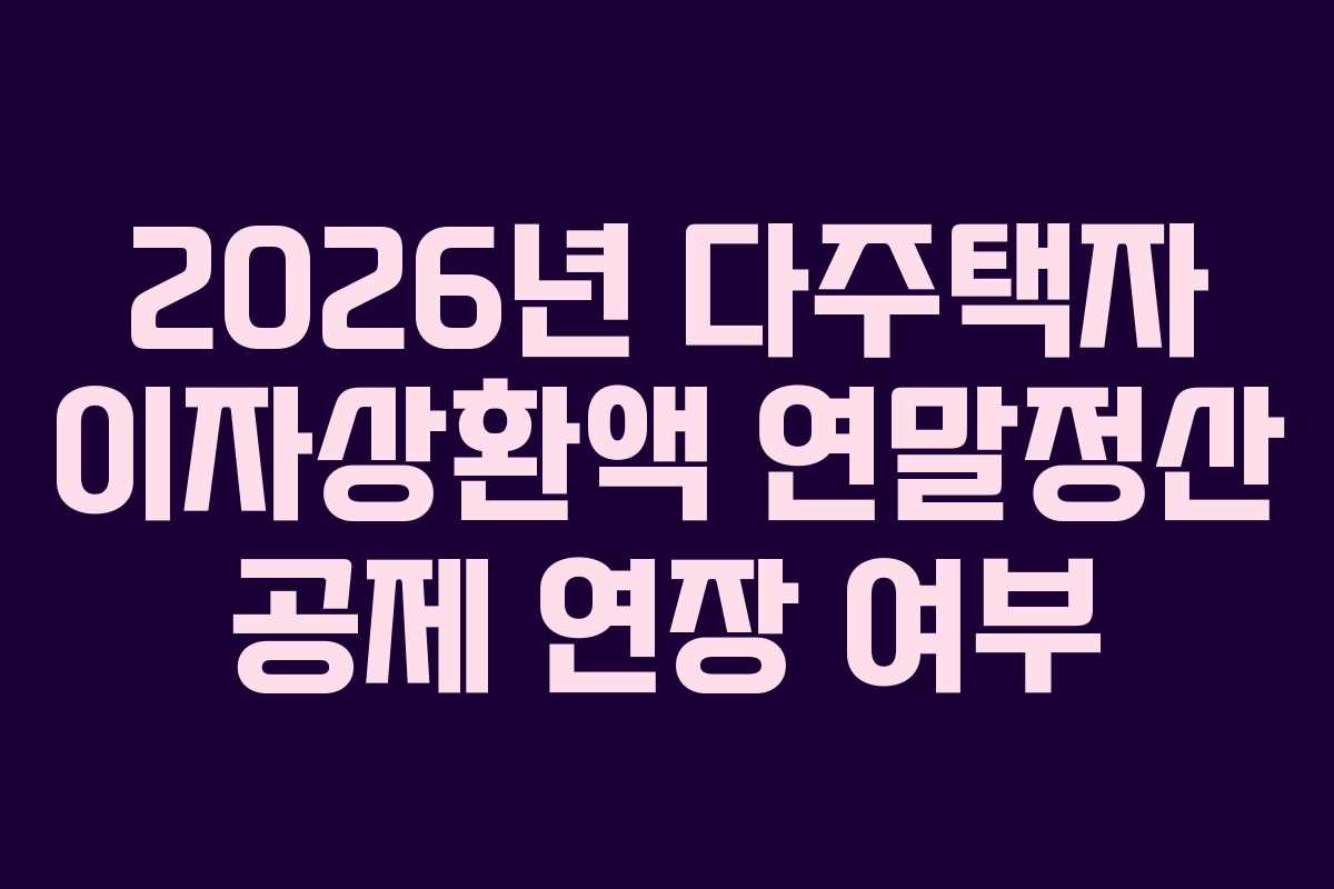2026년 다주택자 이자상환액 연말정산 공제 연장 여부