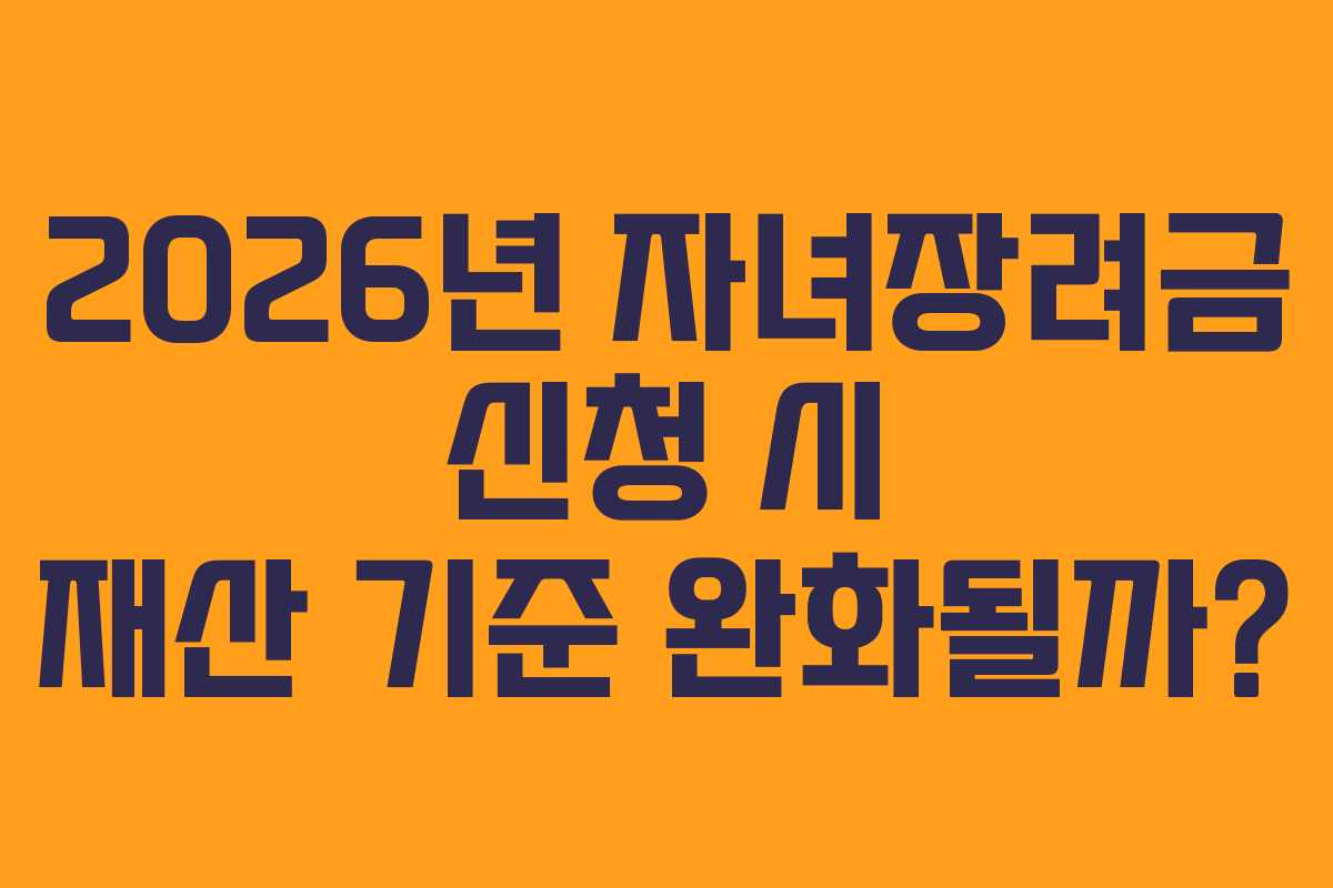 2026년 자녀장려금 신청 시 재산 기준 완화될까?