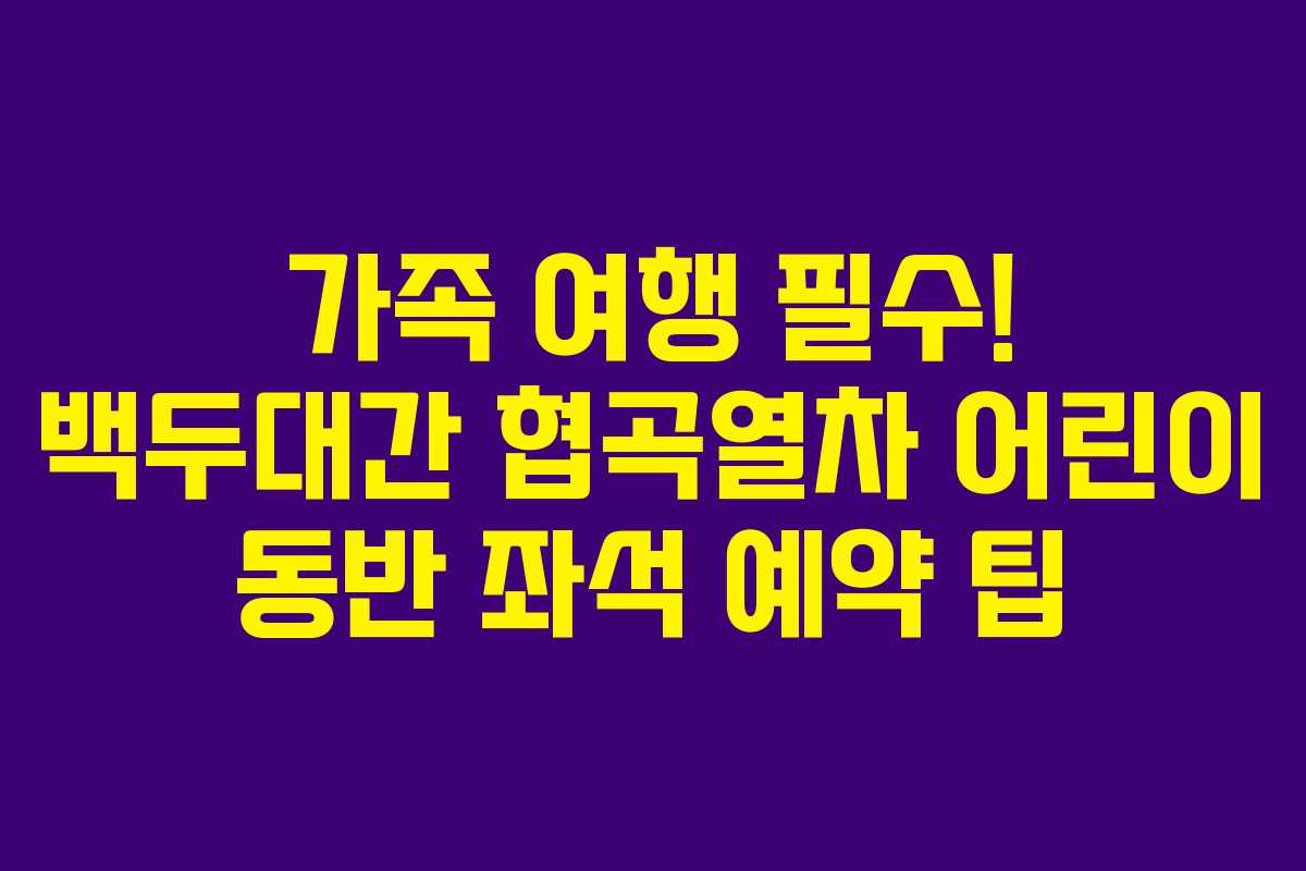 가족 여행 필수! 백두대간 협곡열차 어린이 동반 좌석 예약 팁
