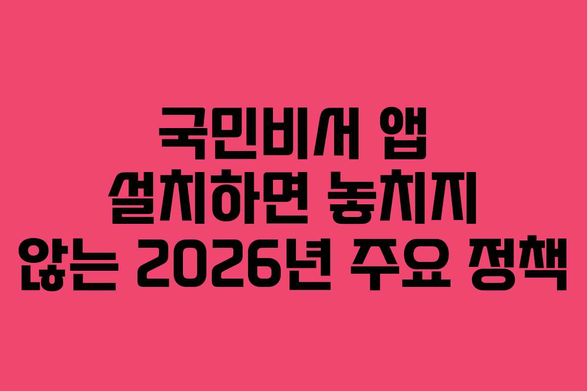국민비서 앱 설치하면 놓치지 않는 2026년 주요 정책