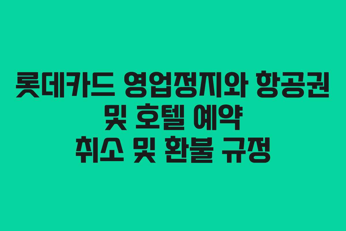 롯데카드 영업정지와 항공권 및 호텔 예약 취소 및 환불 규정