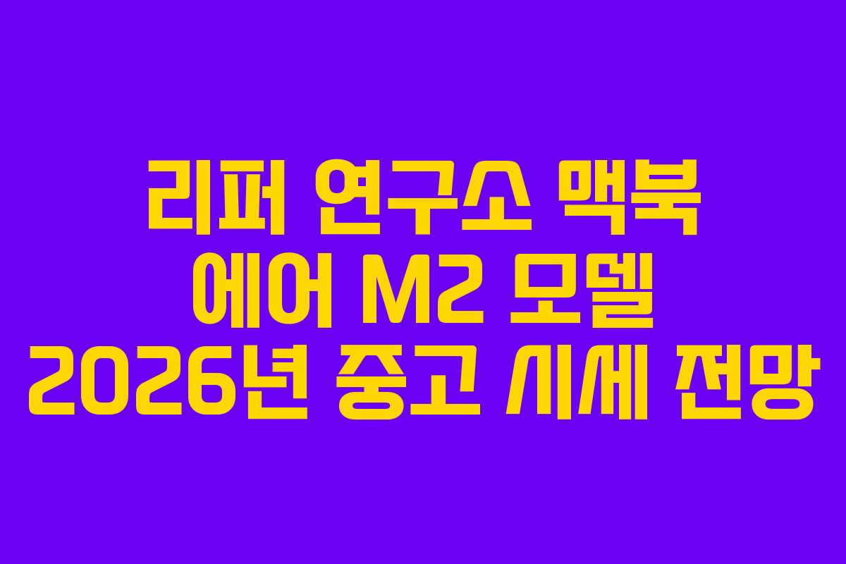 리퍼 연구소 맥북 에어 M2 모델 2026년 중고 시세 전망