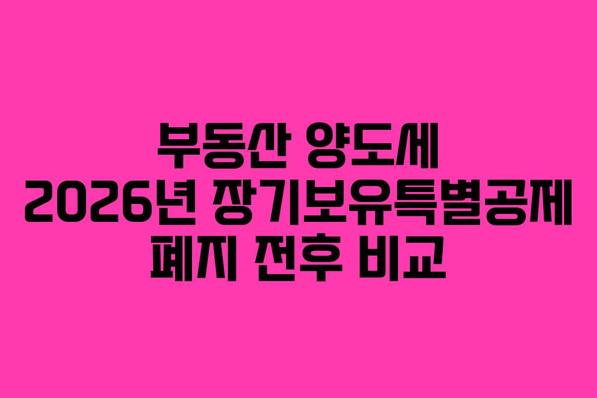 부동산 양도세 2026년 장기보유특별공제 폐지 전후 비교
