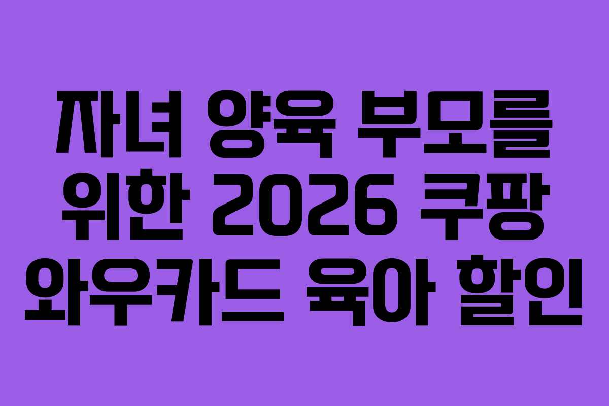 자녀 양육 부모를 위한 2026 쿠팡 와우카드 육아 할인