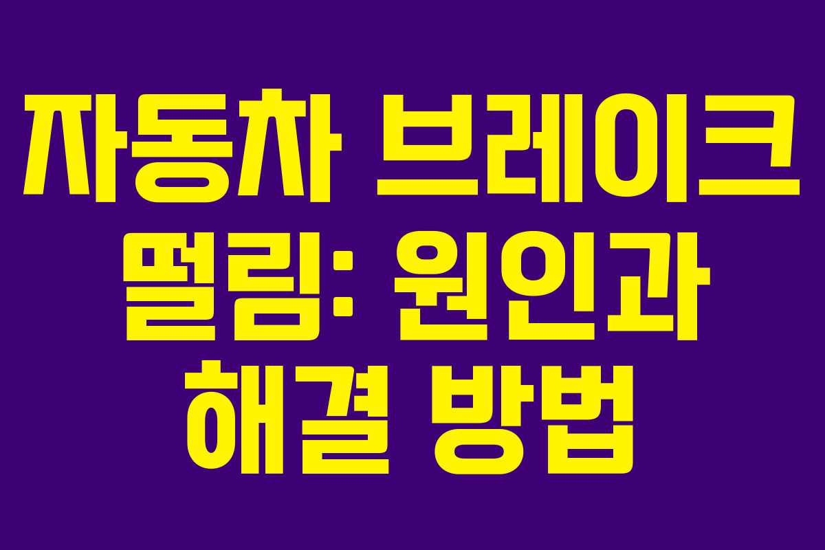 자동차 브레이크 떨림: 원인과 해결 방법