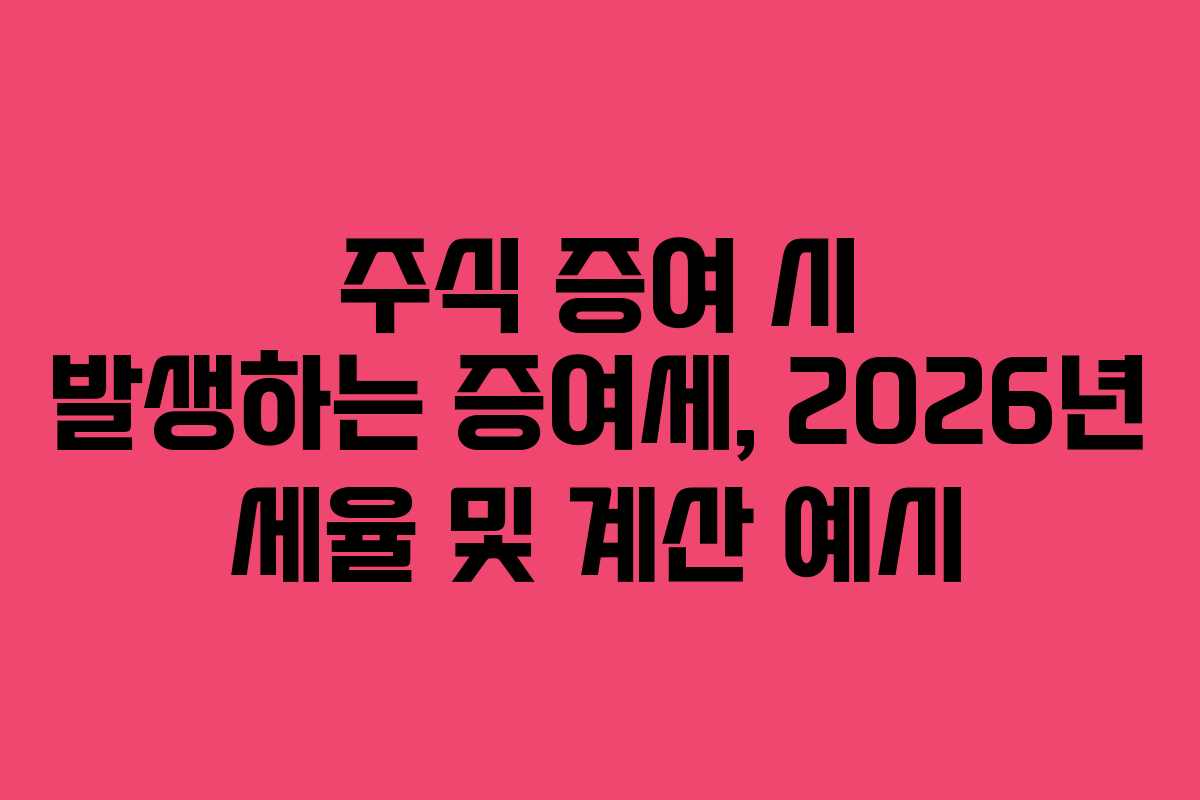 주식 증여 시 발생하는 증여세, 2026년 세율 및 계산 예시