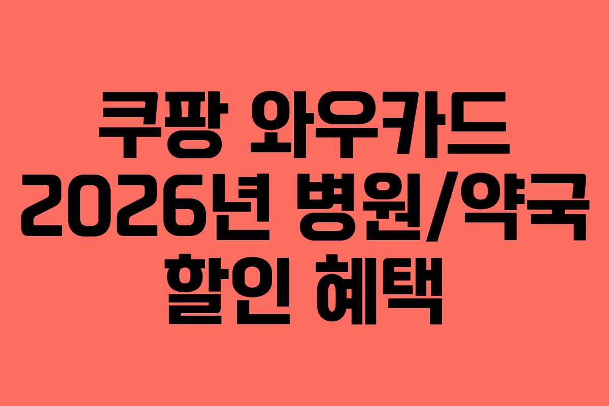 쿠팡 와우카드 2026년 병원/약국 할인 혜택