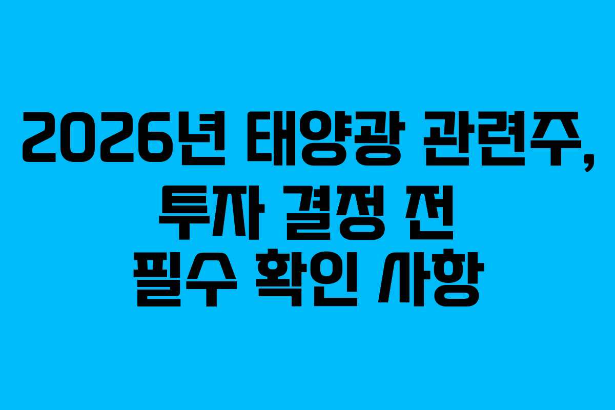2026년 태양광 관련주, 투자 결정 전 필수 확인 사항