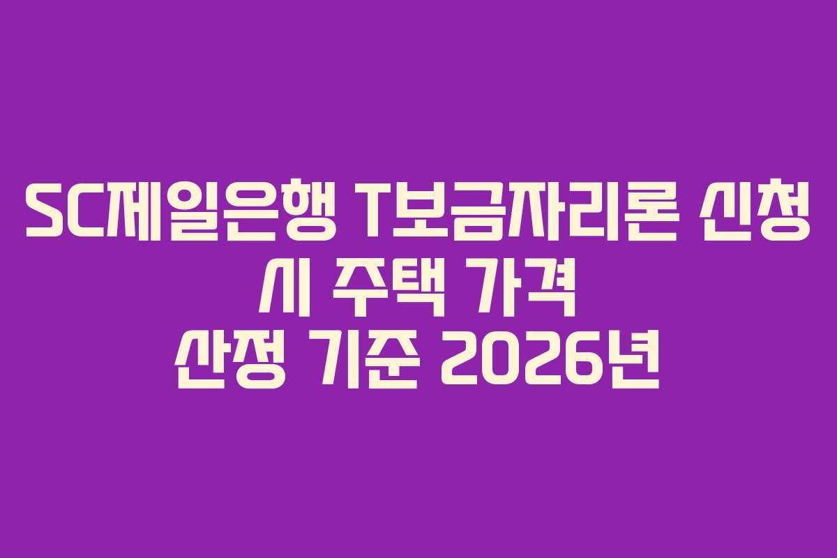 SC제일은행 T보금자리론 신청 시 주택 가격 산정 기준 2026년
