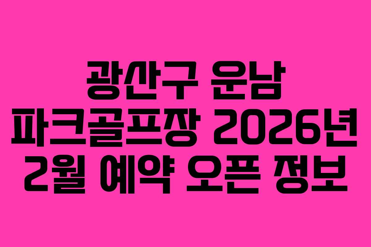 광산구 운남 파크골프장 2026년 2월 예약 오픈 정보