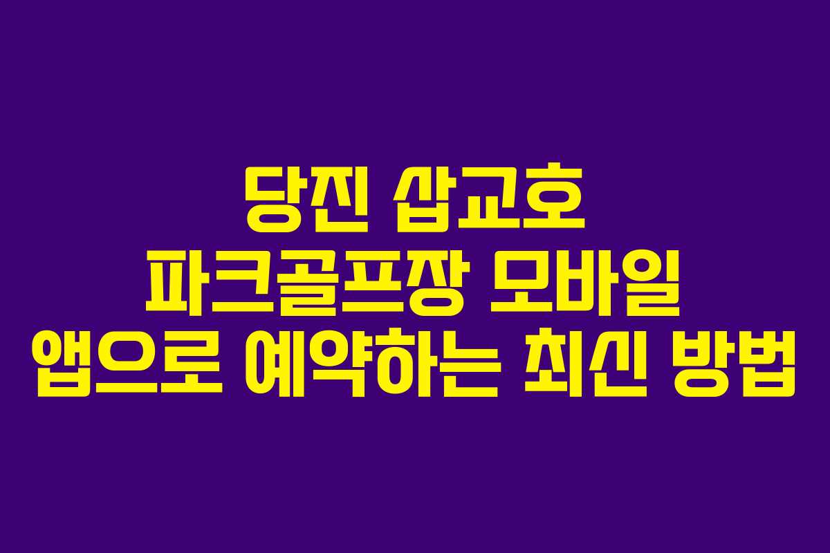 당진 삽교호 파크골프장 모바일 앱으로 예약하는 최신 방법