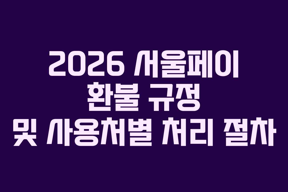 2026 서울페이 환불 규정 및 사용처별 처리 절차