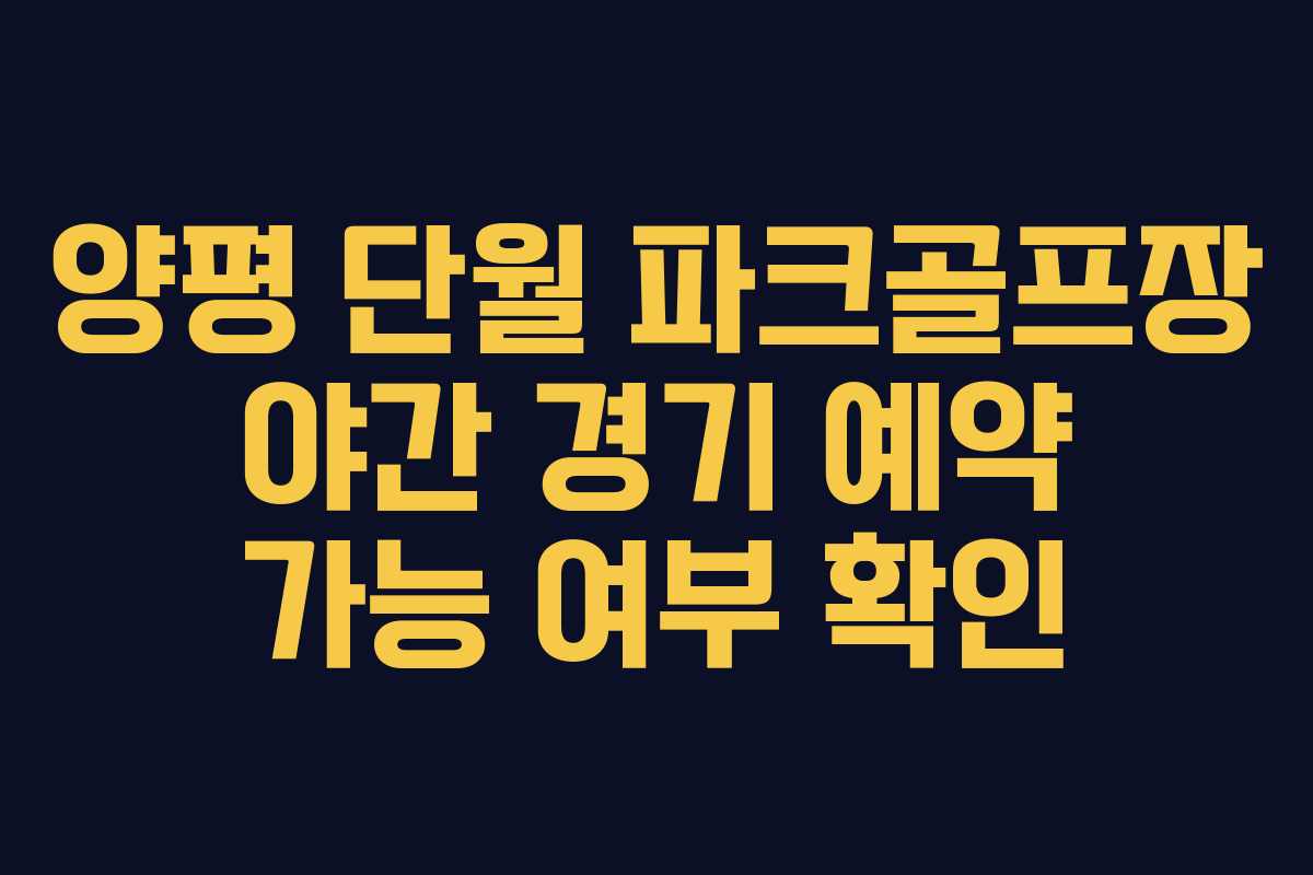 양평 단월 파크골프장 야간 경기 예약 가능 여부 확인