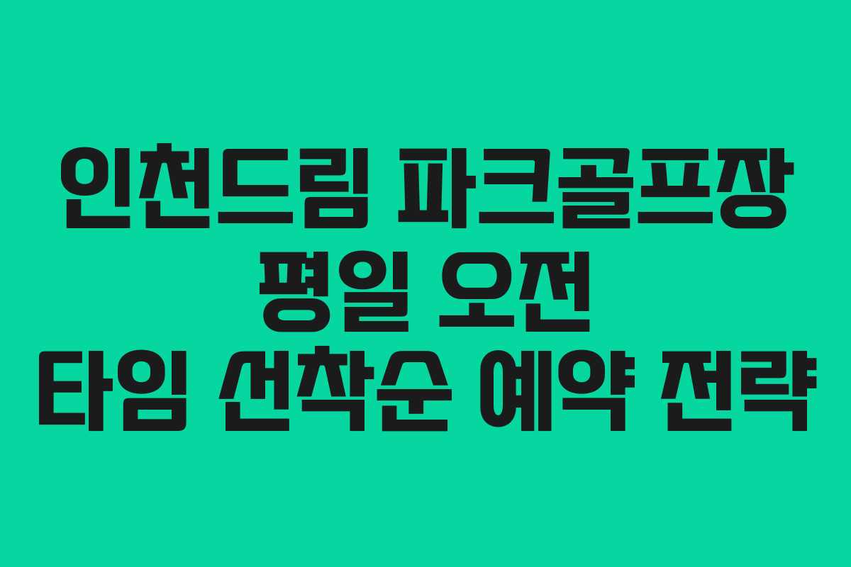 인천드림 파크골프장 평일 오전 타임 선착순 예약 전략