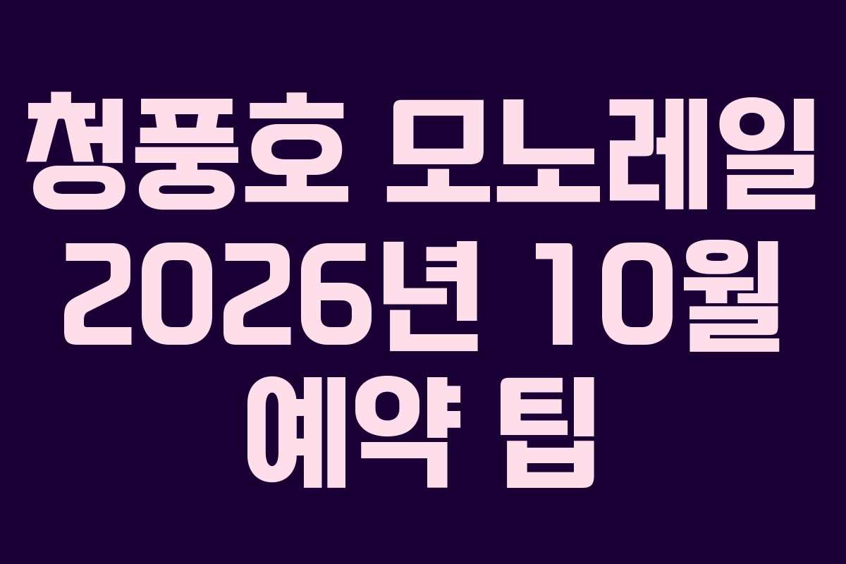 청풍호 모노레일 2026년 10월 예약 팁