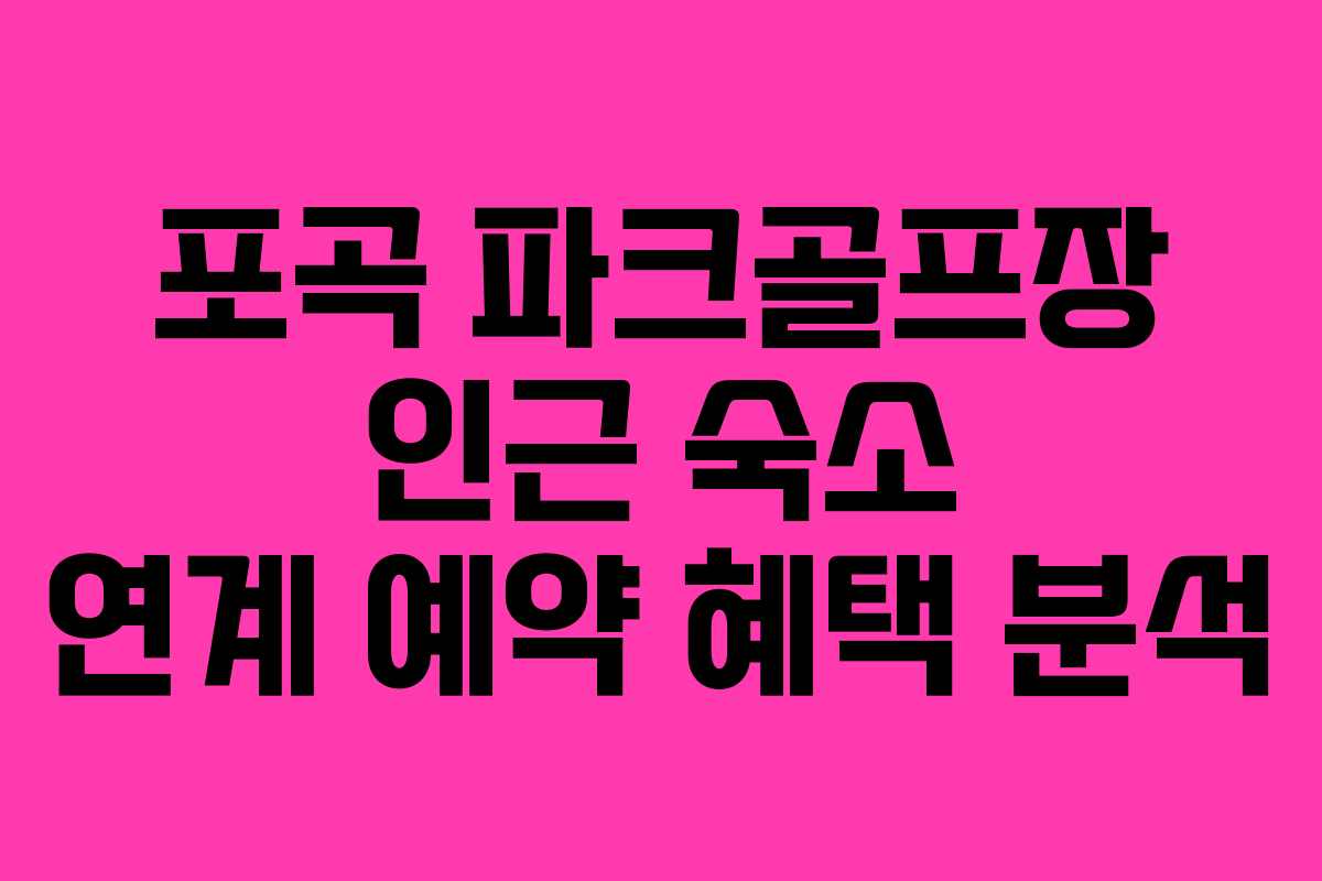포곡 파크골프장 인근 숙소 연계 예약 혜택 분석