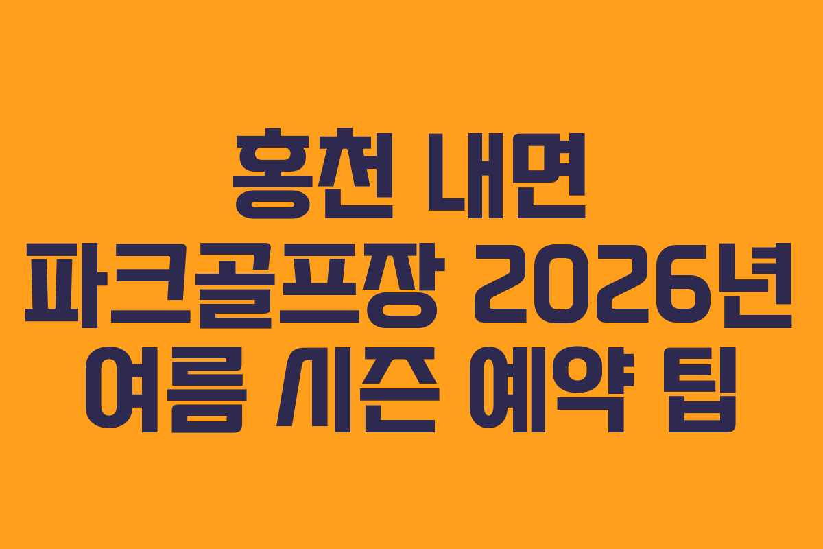 홍천 내면 파크골프장 2026년 여름 시즌 예약 팁