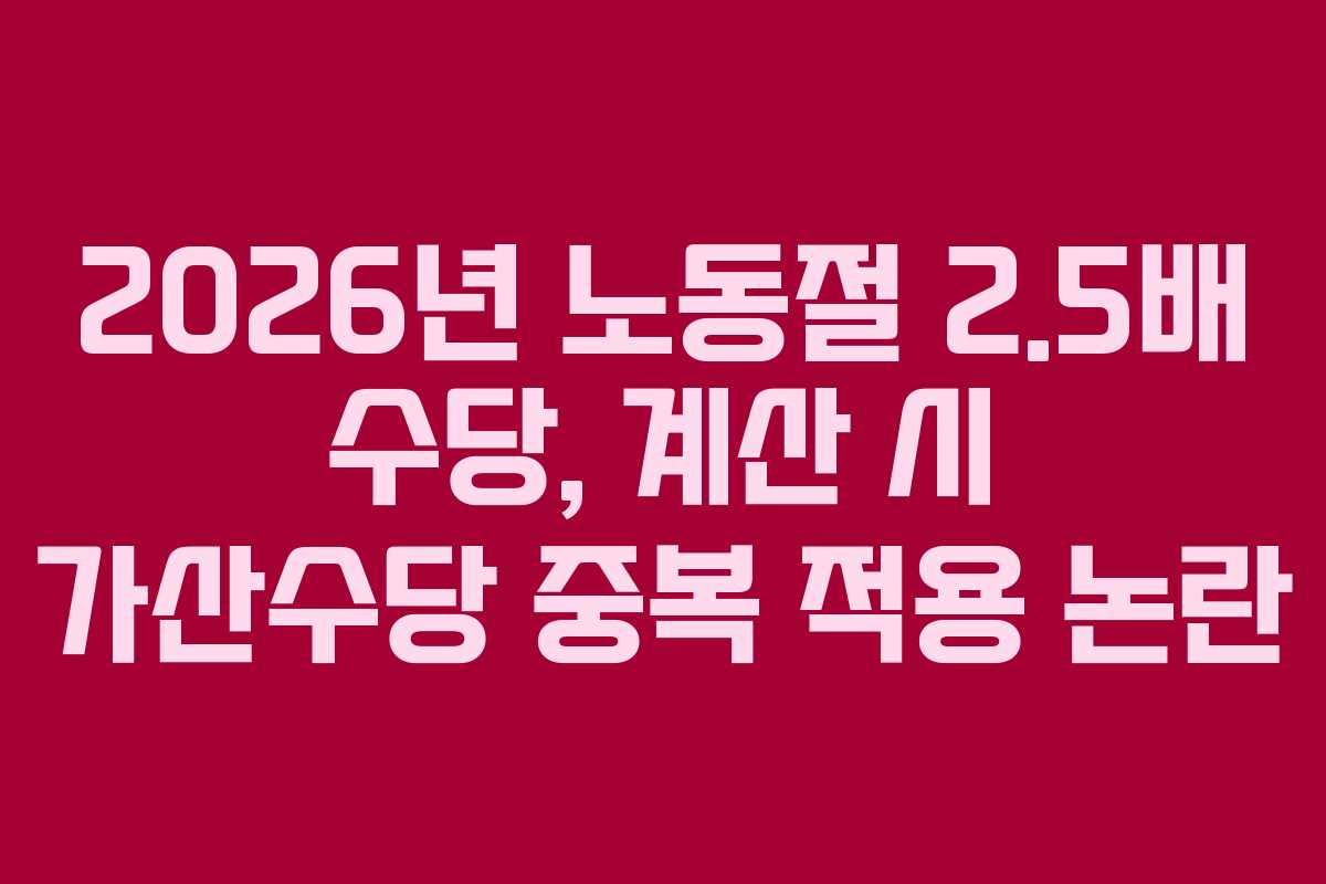 2026년 노동절 2.5배 수당, 계산 시 가산수당 중복 적용 논란