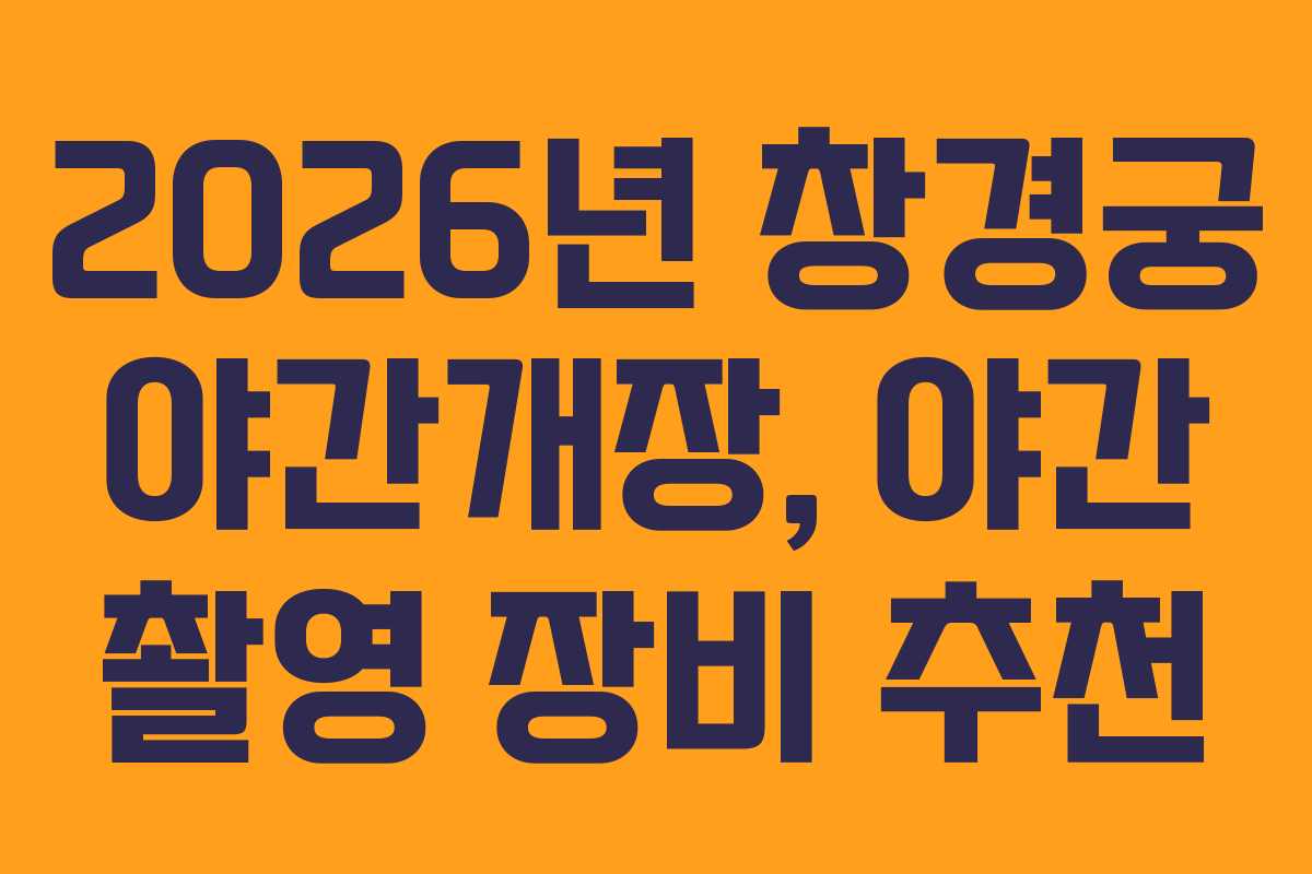 2026년 창경궁 야간개장, 야간 촬영 장비 추천