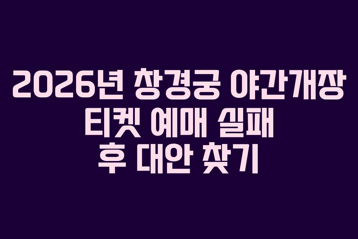 2026년 창경궁 야간개장 티켓 예매 실패 후 대안 찾기
