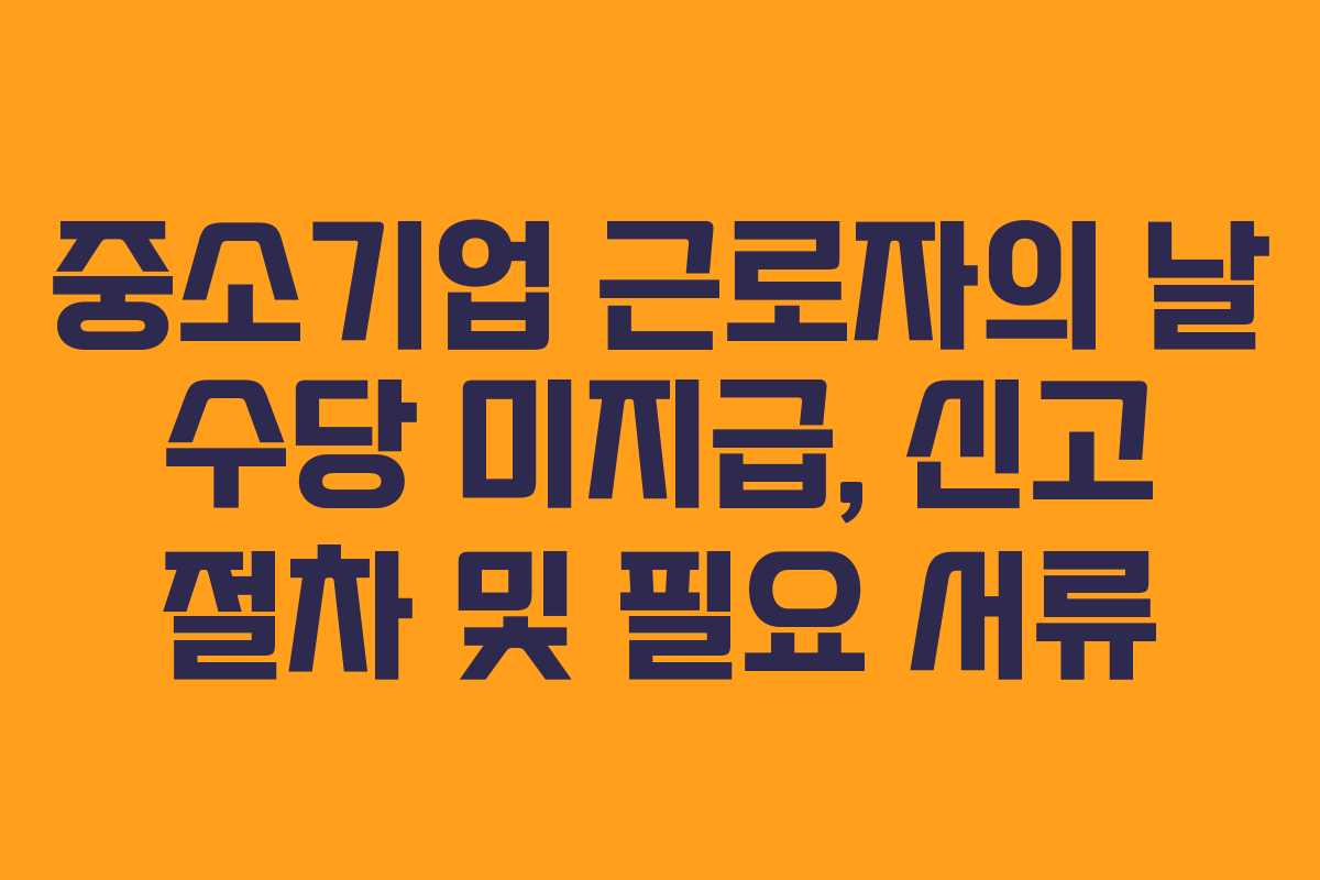중소기업 근로자의 날 수당 미지급, 신고 절차 및 필요 서류