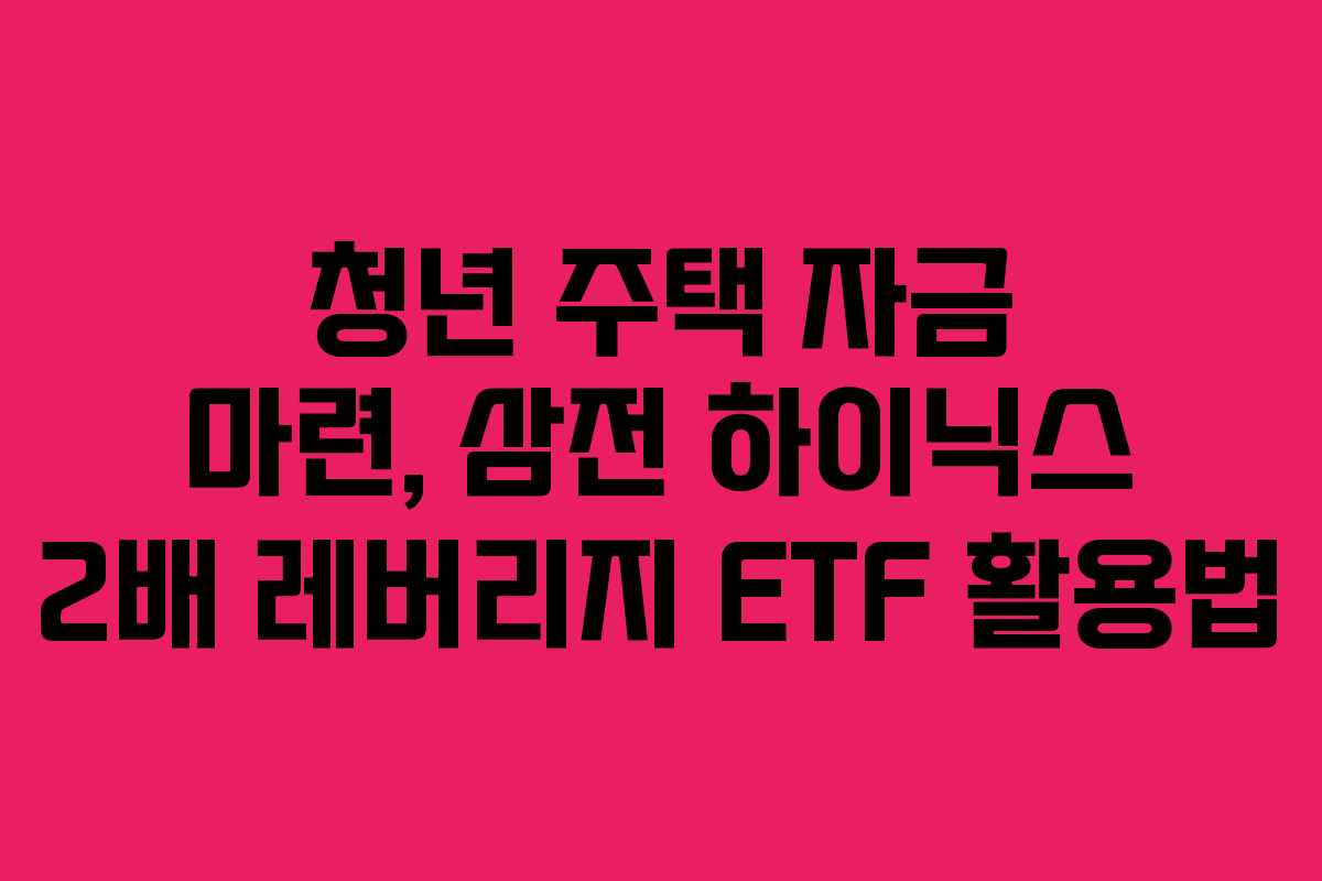 청년 주택 자금 마련, 삼전 하이닉스 2배 레버리지 ETF 활용법