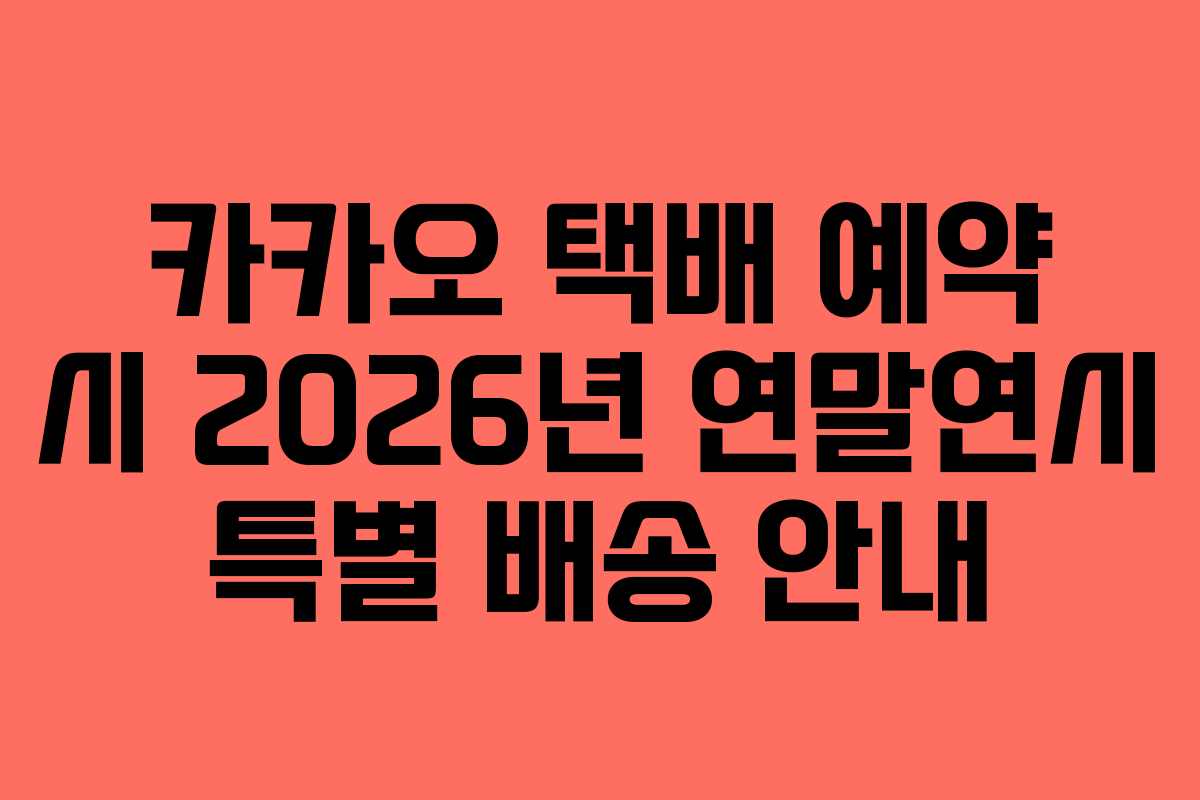 카카오 택배 예약 시 2026년 연말연시 특별 배송 안내