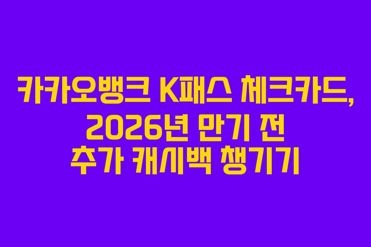 카카오뱅크 K패스 체크카드, 2026년 만기 전 추가 캐시백 챙기기