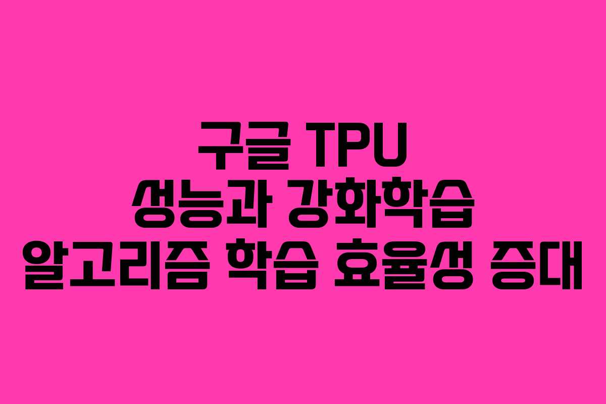 구글 TPU 성능과 강화학습 알고리즘 학습 효율성 증대