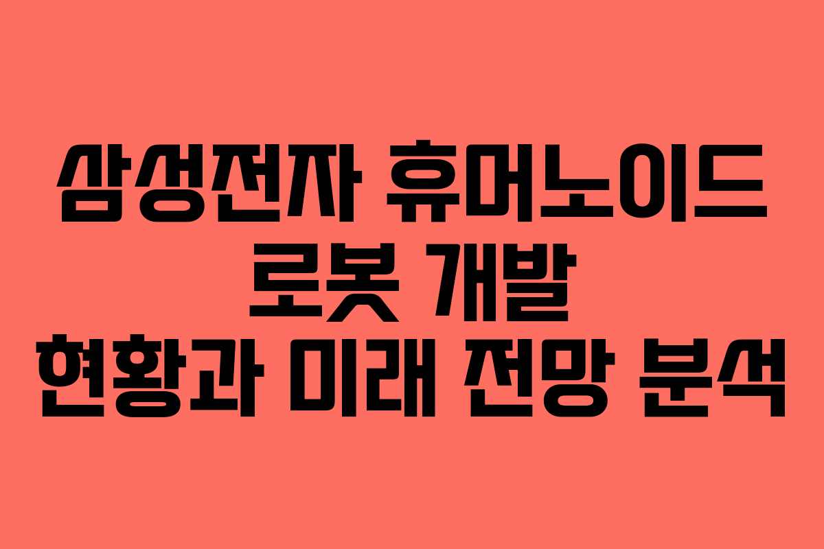 삼성전자 휴머노이드 로봇 개발 현황과 미래 전망 분석