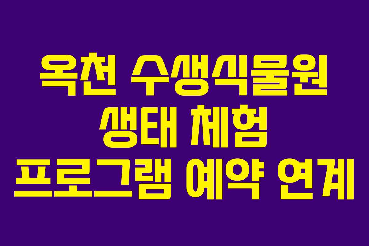 옥천 수생식물원 생태 체험 프로그램 예약 연계