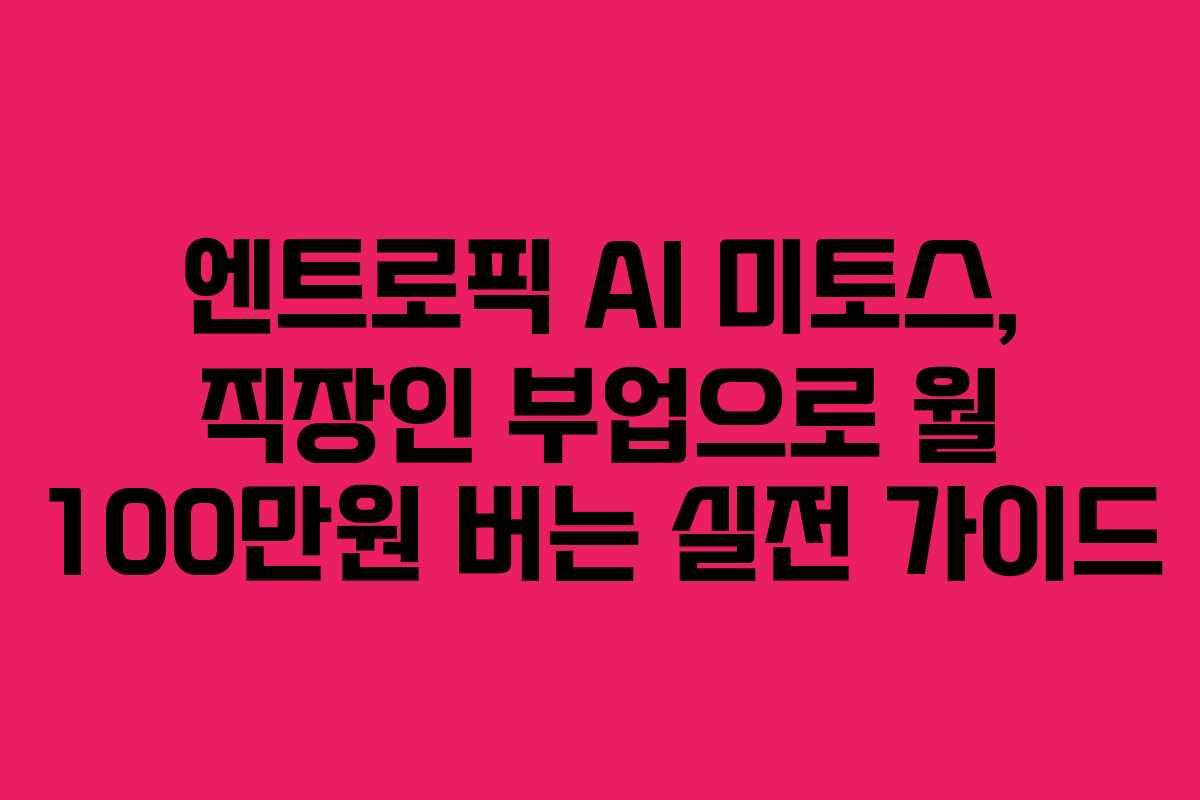 엔트로픽 AI 미토스, 직장인 부업으로 월 100만원 버는 실전 가이드