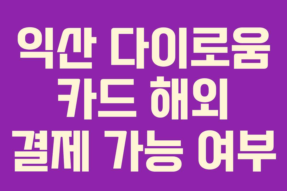 익산 다이로움 카드 해외 결제 가능 여부