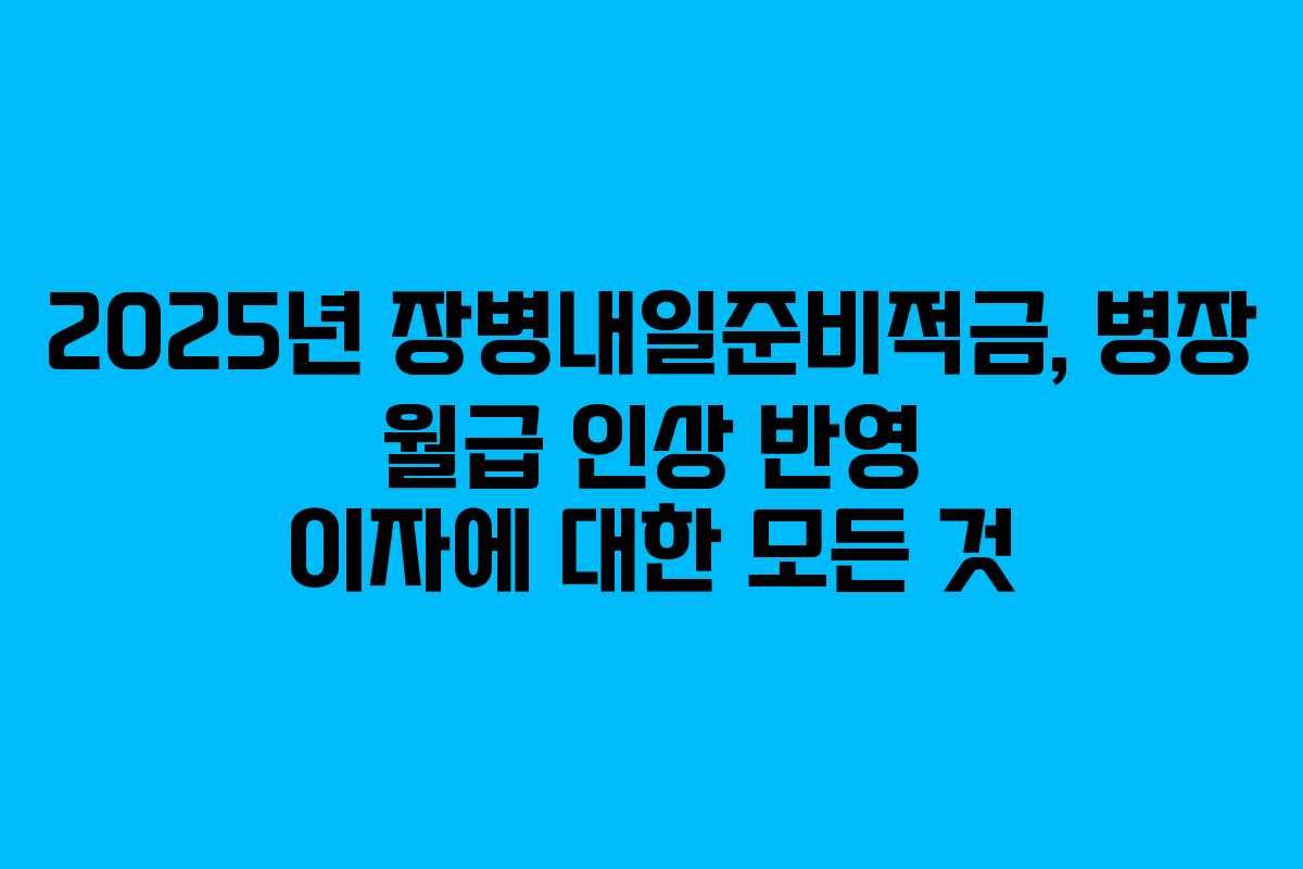 2025년 장병내일준비적금, 병장 월급 인상 반영 이자에 대한 모든 것